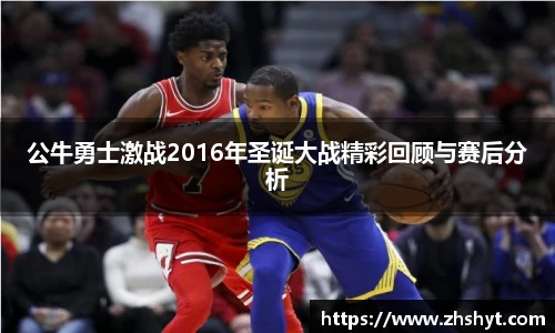 NBA直播公牛勇士激战2016年圣诞大战精彩回顾与赛后分析