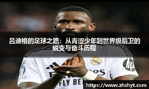 吕迪格的足球之路：从青涩少年到世界级后卫的蜕变与奋斗历程